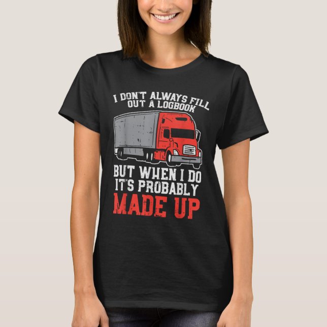 Dont Always Logbook When I Do Made Up Truck Trucke T-Shirt (Front)