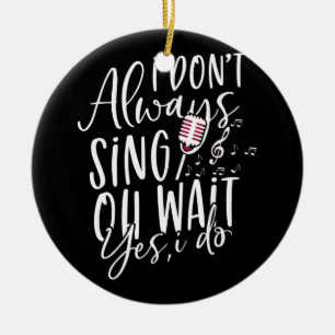 Don't Always Sing Oh Wait Yes I Do Musical Theater Ceramic Ornament