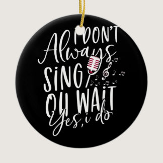 Don't Always Sing Oh Wait Yes I Do Musical Theater Ceramic Ornament