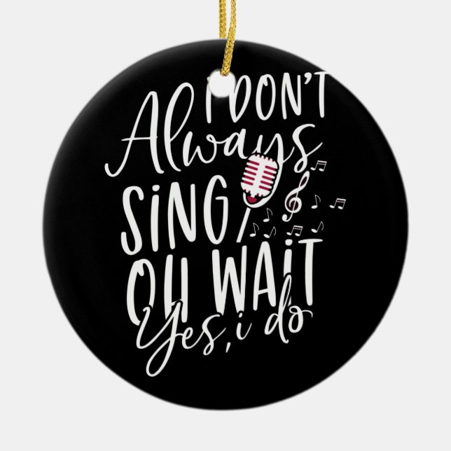 Don't Always Sing Oh Wait Yes I Do Musical Theater Ceramic Ornament (Front)