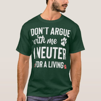 Dont argue with me I neuter for a living 4 T-Shirt