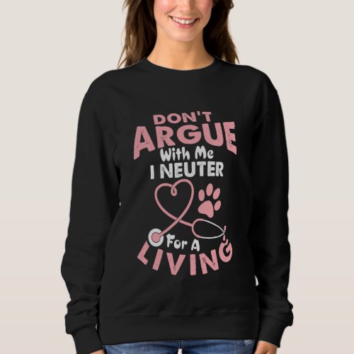 Dont Argue With Me I Neuter For A Living Funny Ve Sweatshirt