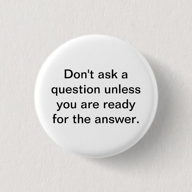 Don't ask a question unless you are ready for the button (Front)