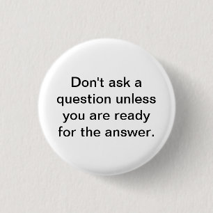 Don't ask a question unless you are ready for the button