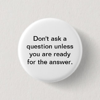 Don't ask a question unless you are ready for the button