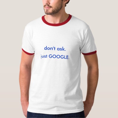 dont ask just GOOGLE T_Shirt