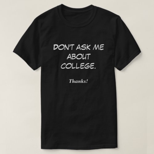 Dont ask me about college Thanks T_Shirt