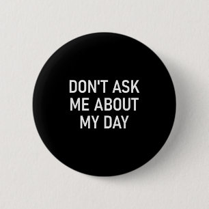 Don't Ask Me About My Day, Funny, Jokes, Sarcastic Button