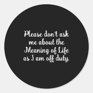 Dont Ask Me About The Meaning Of Life  Classic Round Sticker
