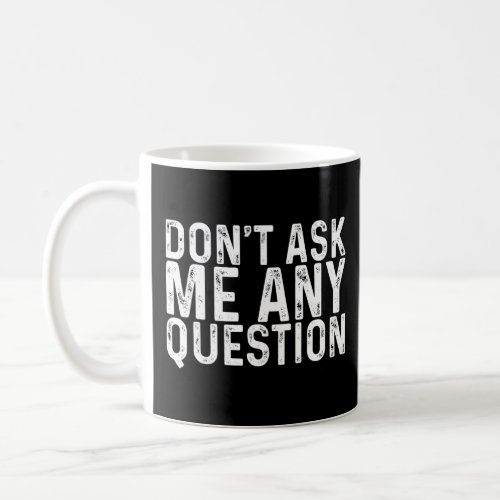 Dont Ask Me Any Questions     Coffee Mug