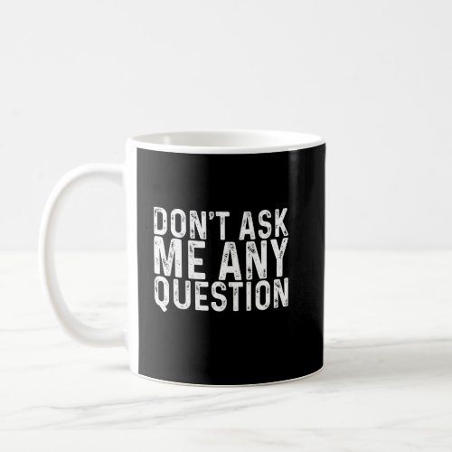 Dont Ask Me Any Questions     Coffee Mug