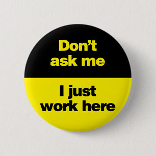 Don't Ask Me I Just Work Here Button