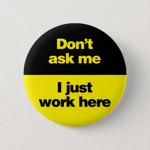 Dont Ask Me I Just Work Here Button