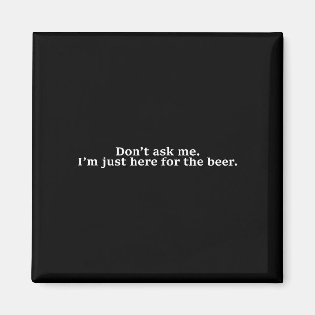 Don't Ask Me I'm Just Here For The Beer Funny Humo Magnet (Front)