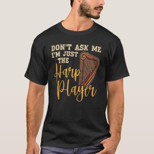 Dont Ask Me Im Just The Harp Player Harpist Musi T_Shirt