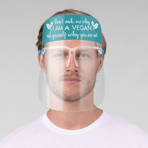 Dont ask me why I am a Vegan teal Face Shield