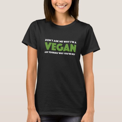 Dont Ask Me Why Im A Vegan _ Total Basics T_Shirt