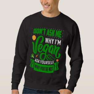 Don't ask me why I'm Vegan ask yourself why you're Sweatshirt