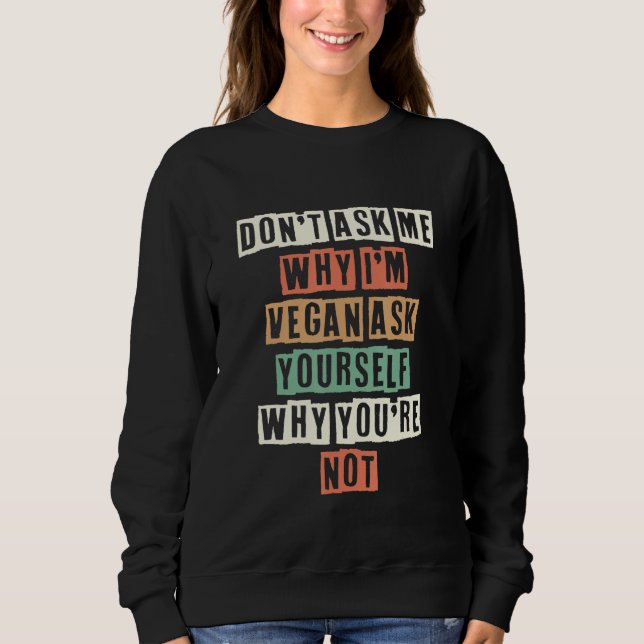 Don't Ask Me Why I'm Vegan Ask Yourself Why You're Sweatshirt (Front)