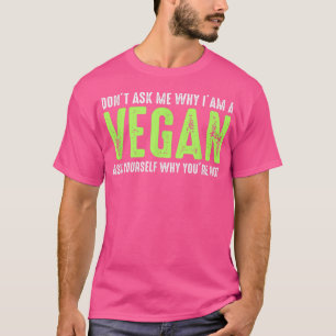 Don't Ask Me Why I'm Vegan Funny Vegetarians  T-Shirt