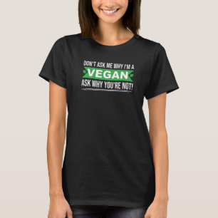 Dont ask me why In vegan ask yourself why not vega T-Shirt