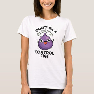 Don't Be A Control Fig Funny Fruit Pun T-Shirt