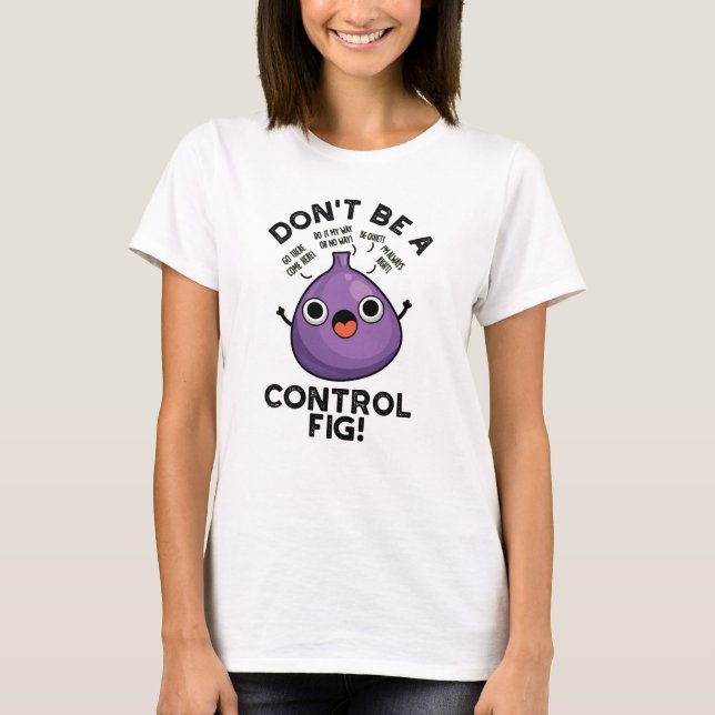 Don't Be A Control Fig Funny Fruit Pun  T-Shirt (Front)
