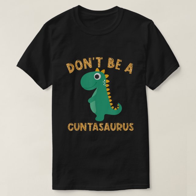 Dont Be A Cuntasaurus Dinosaur Sarcastic Dinosaur  T-Shirt (Design Front)