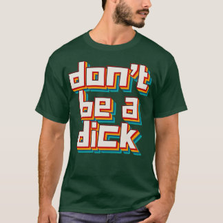 Dont Be A Dick 6 T-Shirt