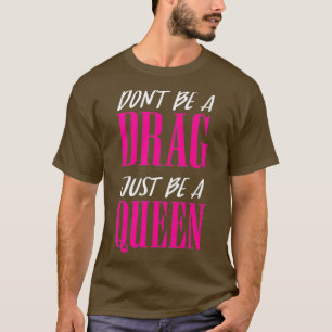 Dont Be a Drag Just be a Queen quote inspiration T-Shirt