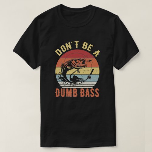 Dont Be A Dumb Bass _ Bass Fishing Humor Pun T_Shirt