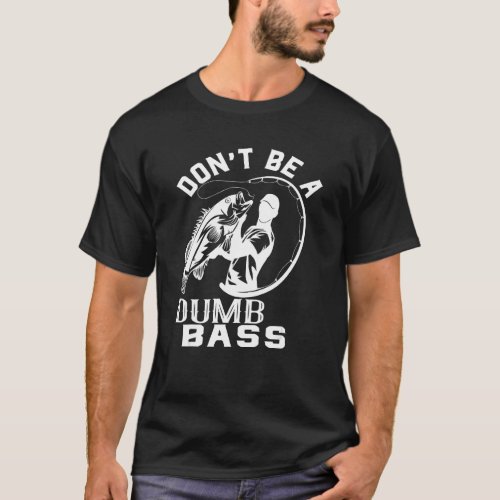 Dont Be A Dumb Bass  Fisherman Fishing  Graphic T_Shirt