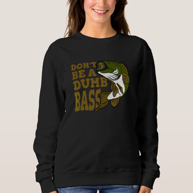 Don't Be A Dumb Bass  Fishing   Sweatshirt (Front)