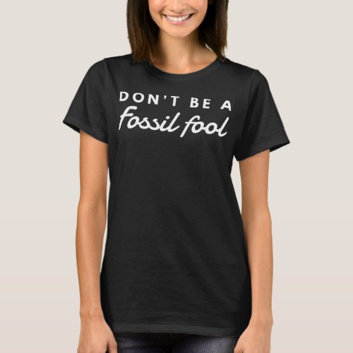 Dont Be A Fossil Fool Environment T_Shirt