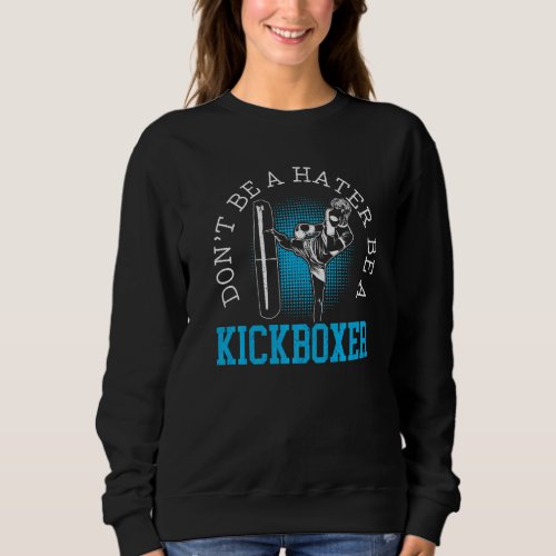 Dont Be A Hater Be A Kickboxer Kickboxing Combat  Sweatshirt