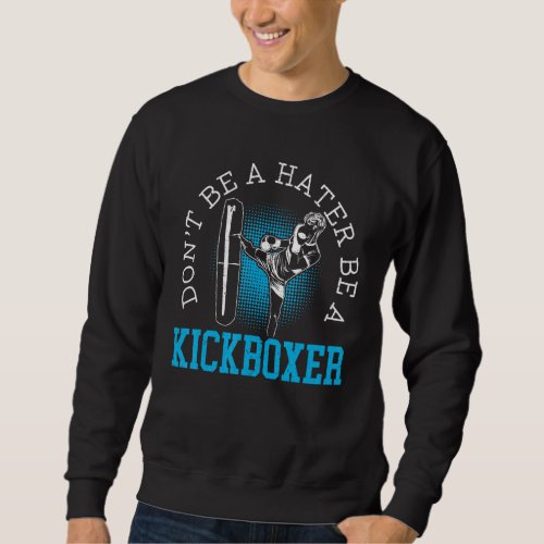 Dont Be A Hater Be A Kickboxer Kickboxing Combat  Sweatshirt