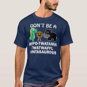 Dont be a hippotwatamus twatwaffl cuntasaurous hum T-Shirt