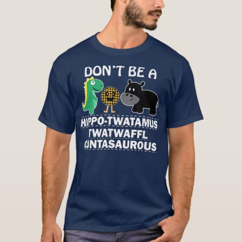 Dont be a hippotwatamus twatwaffl cuntasaurous hum T_Shirt