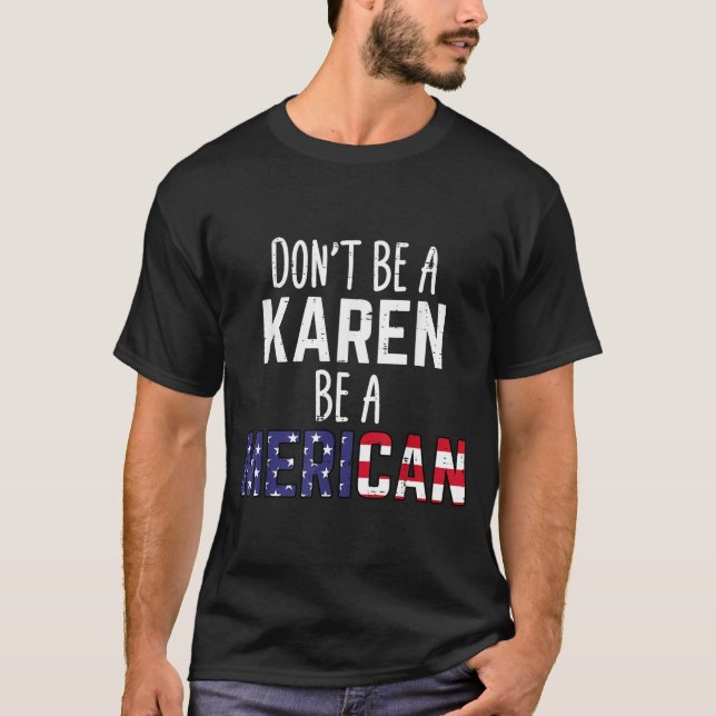 Dont Be A Karen Be A Merican Funny July 4th Patrio T-Shirt (Front)