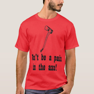 Dont be a pain in the ax T-Shirt