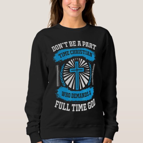 Dont Be A Part Time Christian That Demands Full T Sweatshirt