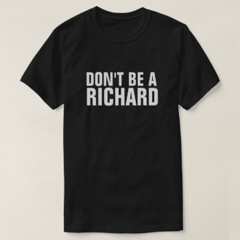 Don't Be A Richard T-shirt by eRocksFunnyTshirts at Zazzle