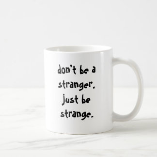 don't be a stranger, just be strange. coffee mug