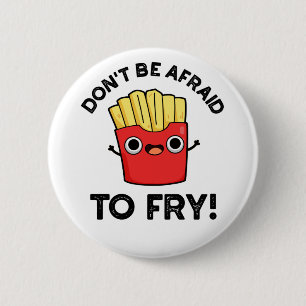 Don't Be Afraid To Fry Funny French Fries Pun Button