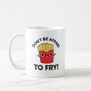 Don't Be Afraid To Fry Funny French Fries Pun Coffee Mug