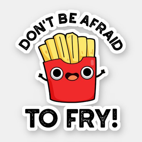 Dont Be Afraid To Fry Funny French Fries Pun Sticker