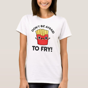 Don't Be Afraid To Fry Funny French Fries Pun  T-Shirt