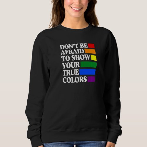 Dont Be Afraid To Show Your True Colors Gay Pride Sweatshirt