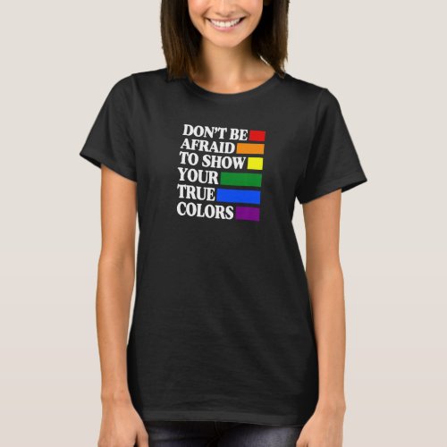Dont Be Afraid To Show Your True Colors Gay Pride T_Shirt