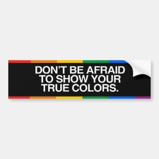 DON'T BE AFRAID TO SHOW YOUR TRUE COLORS -.png Bumper Sticker